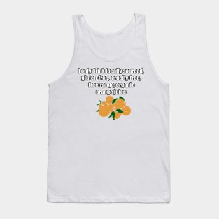 I only drink locally sourced, gluten-free, cruelty-free, free-range, organic orange juice. Tank Top